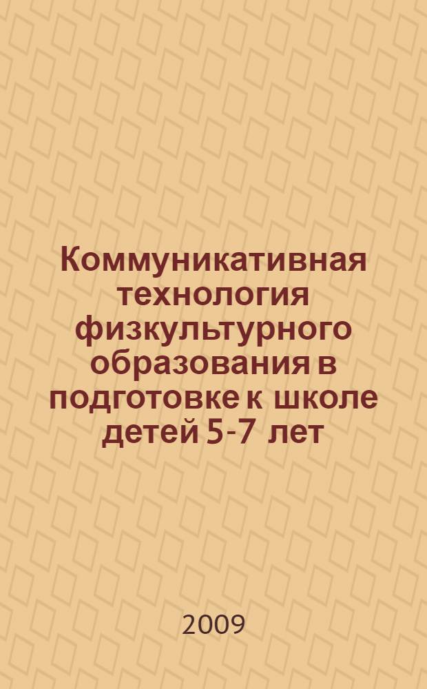 Коммуникативная технология физкультурного образования в подготовке к школе детей 5-7 лет : методическое пособие