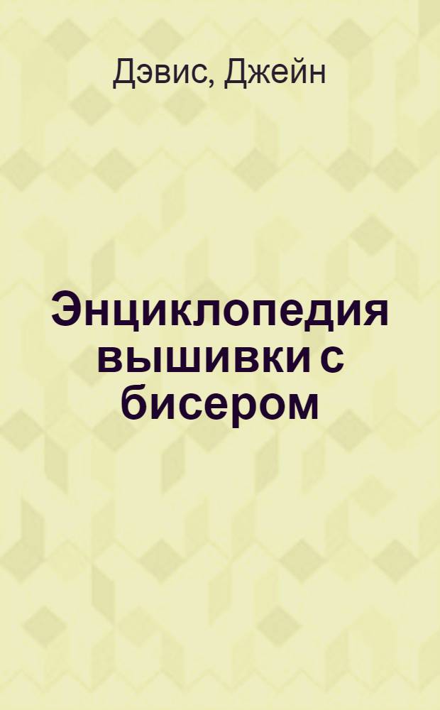 Энциклопедия вышивки с бисером : более 200 видов вышивки и моделей