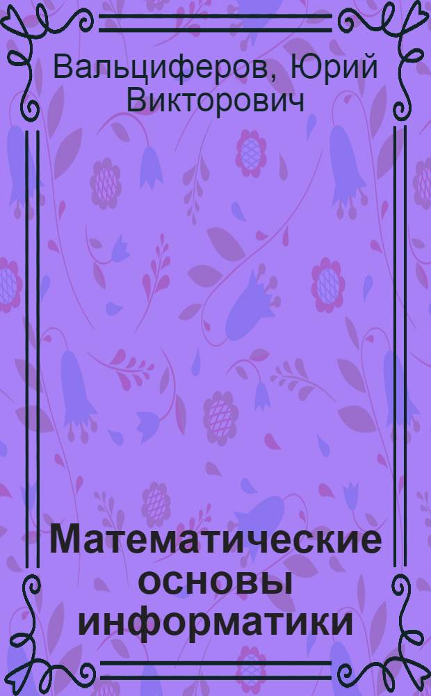 Математические основы информатики : учебное пособие для учащихся старших классов и абитуриентов