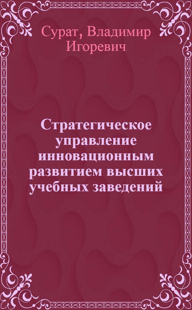 Стратегическое управление инновационным развитием высших учебных заведений : автореф. дис. на соиск. учен. степ. канд. э. наук : специальность 08.00.05 <экономика и управление нар. хоз.>