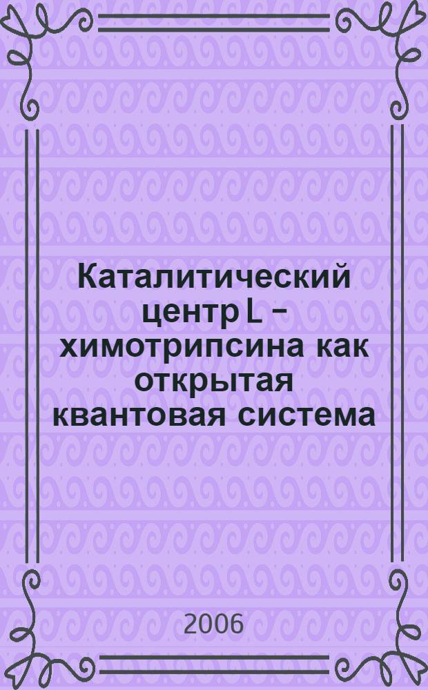 Каталитический центр L - химотрипсина как открытая квантовая система : автореф. дис. на соиск. учен. степ. канд. физ.- мат. наук : специальность 03.00.02 <биофизика>