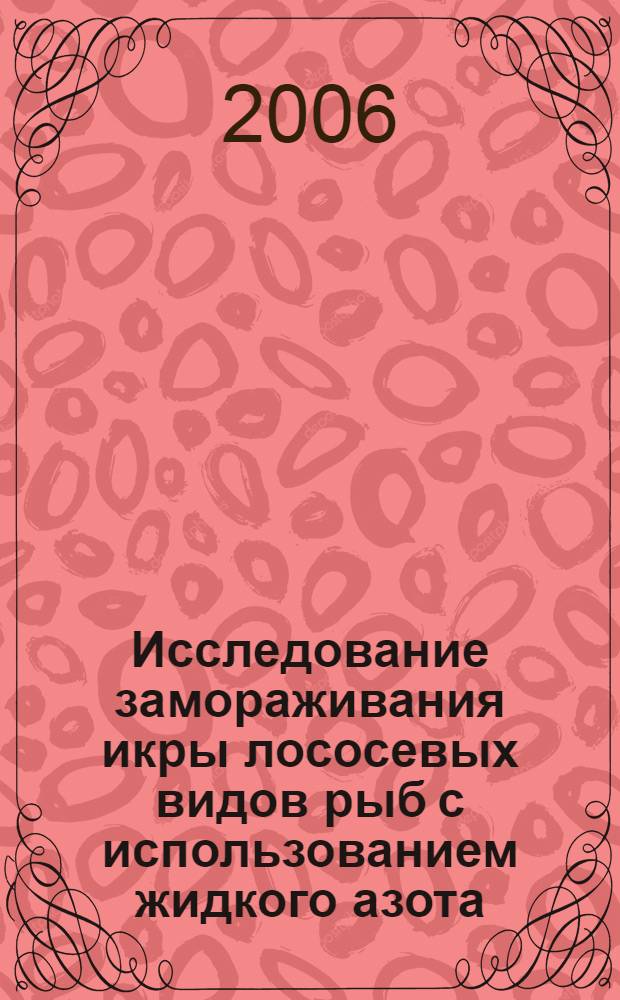 Исследование замораживания икры лососевых видов рыб с использованием жидкого азота : автореф. дис. на соиск. учен. степ. канд. тех. наук : специальность 05.18.04 <технология мясных, молочных, рыбных продуктов>