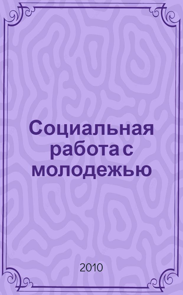 Социальная работа с молодежью : учебное пособие : для студентов высших учебных заведений, обучающихся по направлению и специальности "Социальная работа"