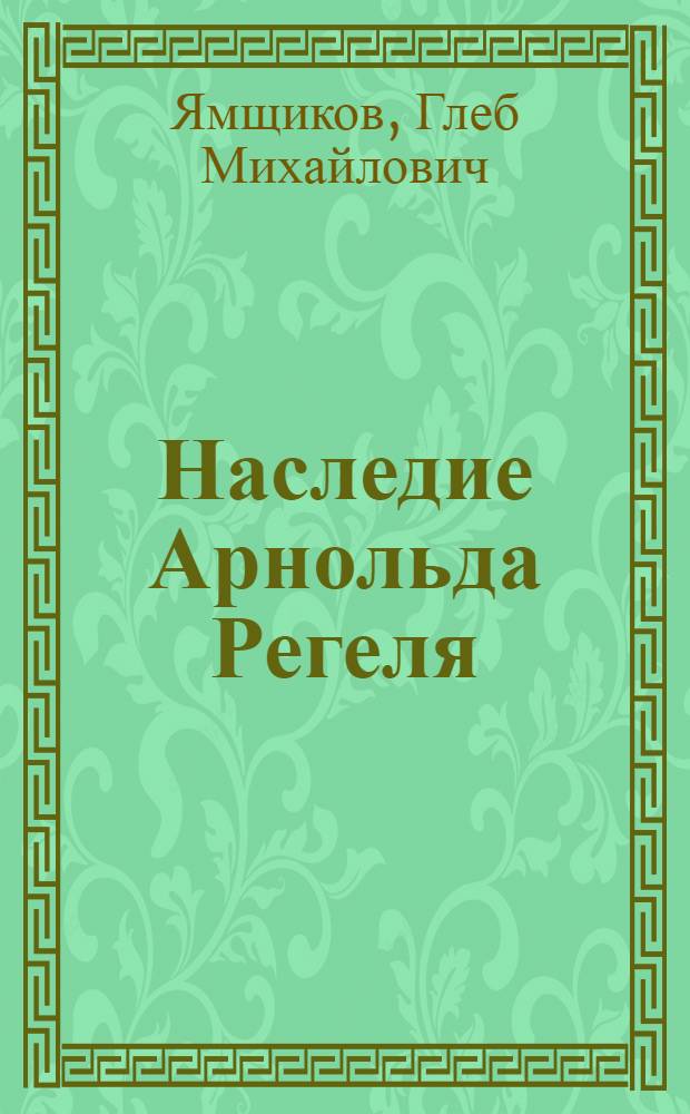 Наследие Арнольда Регеля : исторический, национальный, пейзажный, архитектурный и художественный стиль садов и парков конца XIX - начала XX веков в России : монография