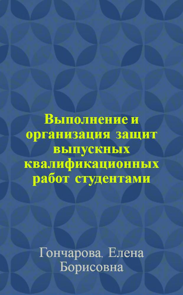 Выполнение и организация защит выпускных квалификационных работ студентами : учебное пособие