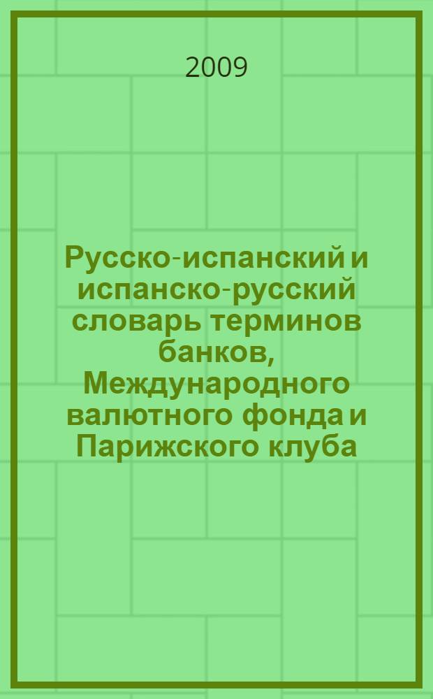 Русско-испанский и испанско-русский словарь терминов банков, Международного валютного фонда и Парижского клуба = Diccionario espa&ntilde;ol-ruso y ruso-espa&ntilde;ol de t&eacute;rminos de la banca, del Fondo Monetario Internacional y del Club de Paris : с комментариями