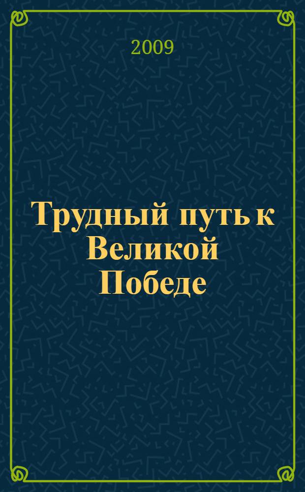 Трудный путь к Великой Победе : народ и армия в Великой Отечественной войне 1941-1945 годов