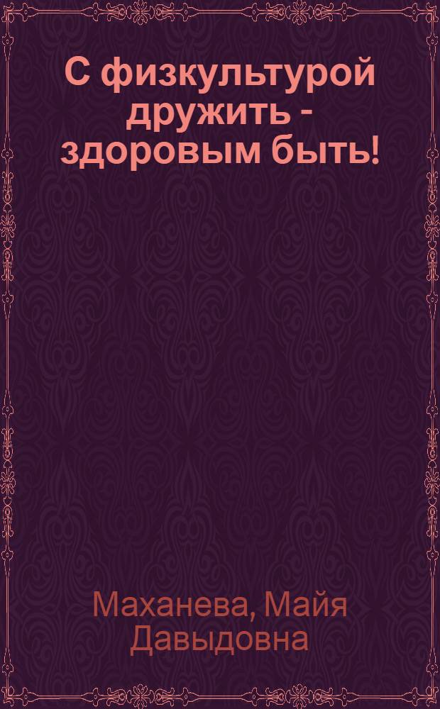 С физкультурой дружить - здоровым быть! : методическое пособие