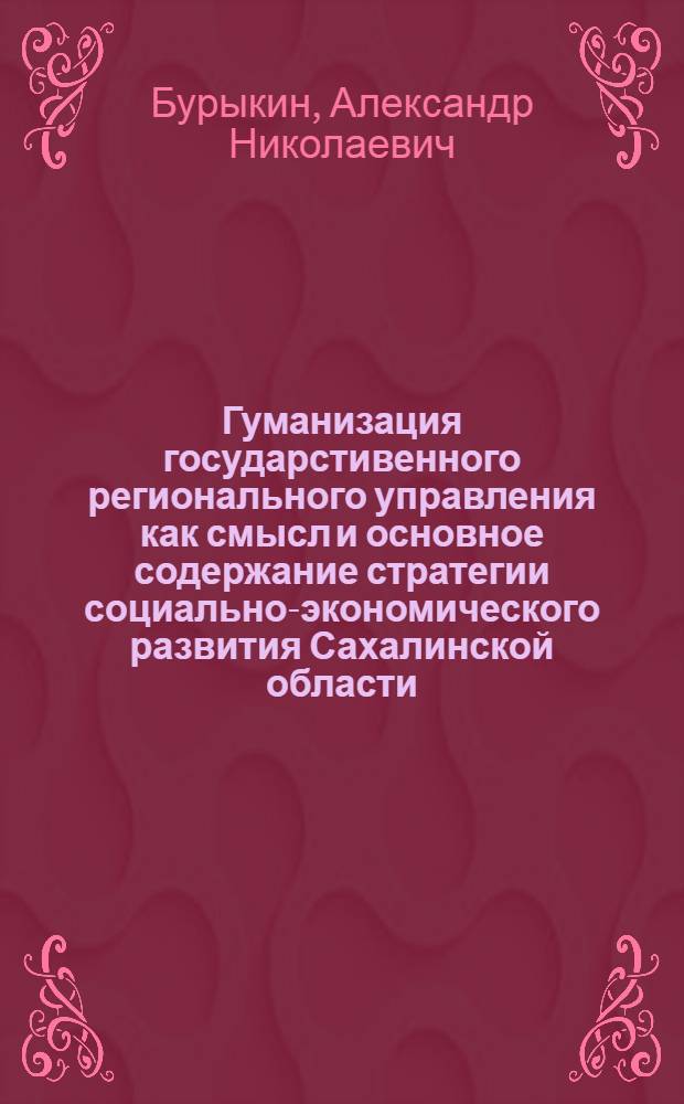 Гуманизация государстивенного регионального управления как смысл и основное содержание стратегии социально-экономического развития Сахалинской области : монография