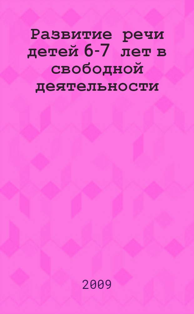 Развитие речи детей 6-7 лет в свободной деятельности : методические рекомендации