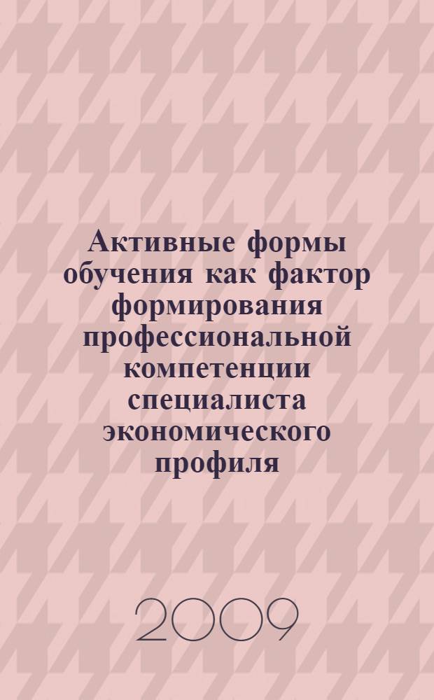 Активные формы обучения как фактор формирования профессиональной компетенции специалиста экономического профиля (из опыта работы профессорско-преподавательского состава)