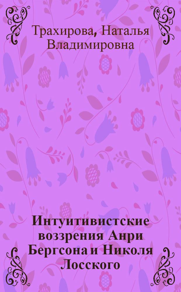 Интуитивистские воззрения Анри Бергсона и Николя Лосского (сравнительный анализ) : автореф. дис. на соиск. учен. степ. канд. филос. наук : специальность 09.00.03 <история философии>