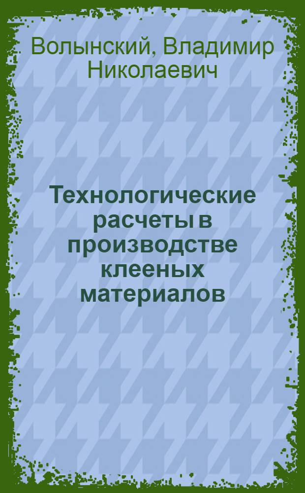 Технологические расчеты в производстве клееных материалов : учебное пособие : для студентов, обучающихся по специальности 250403.65 "Технология деревообработки"