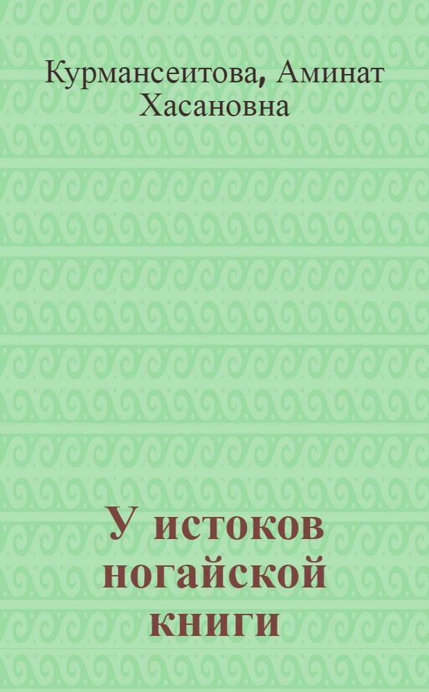У истоков ногайской книги (XIX - начало XX века) : монография