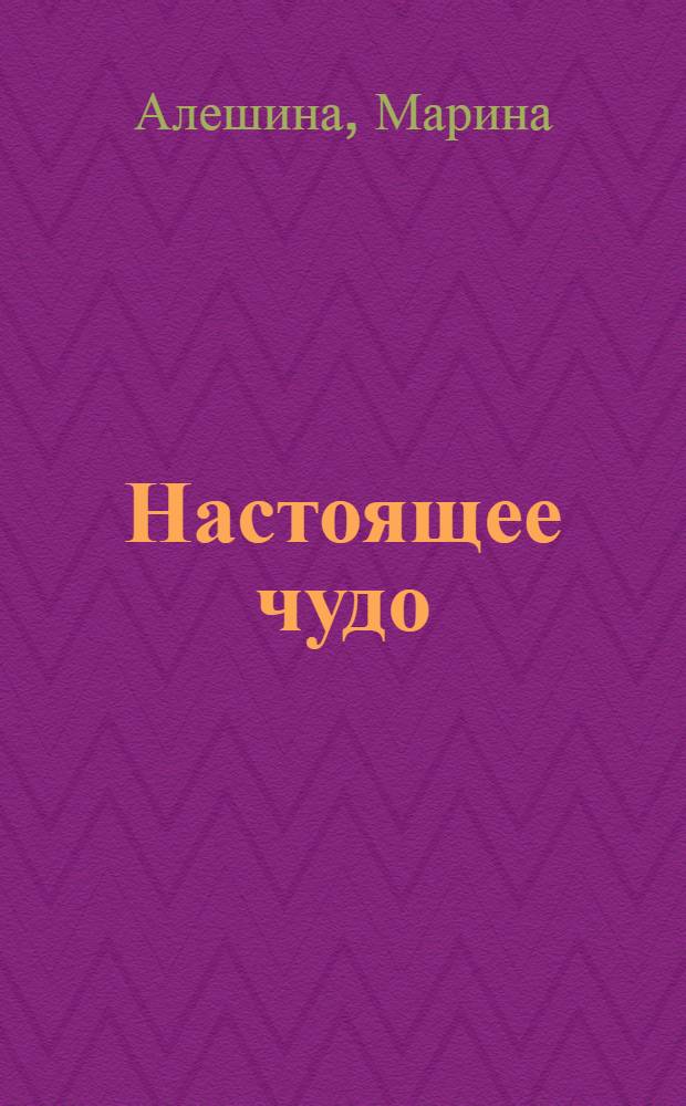 Настоящее чудо : сказки бабушки, рассказанные под Рождество : для младшего и среднего школьного возраста