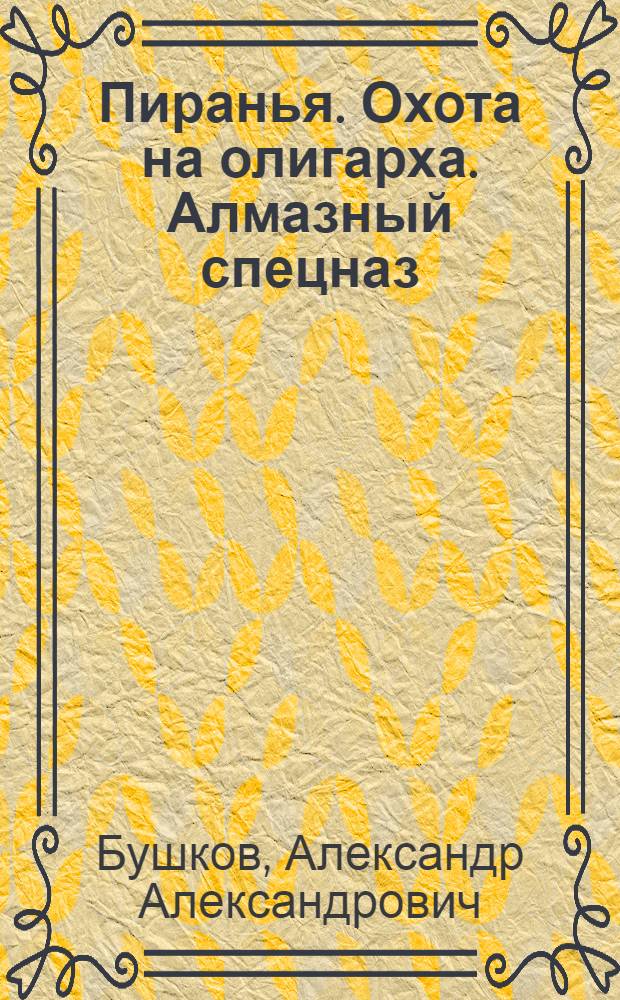 Пиранья. Охота на олигарха. Алмазный спецназ : романы