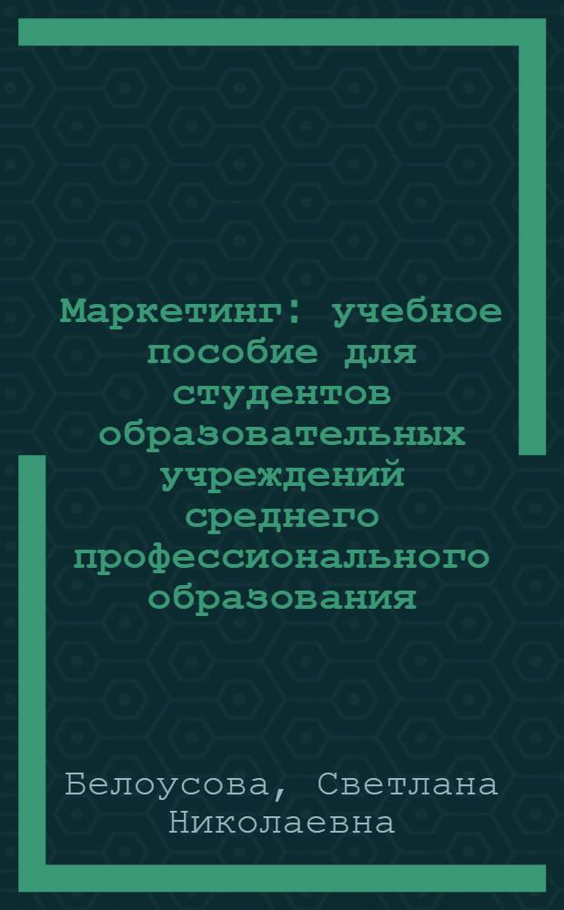 Маркетинг : учебное пособие для студентов образовательных учреждений среднего профессионального образования, обучающихся по специальностям экономики и управления