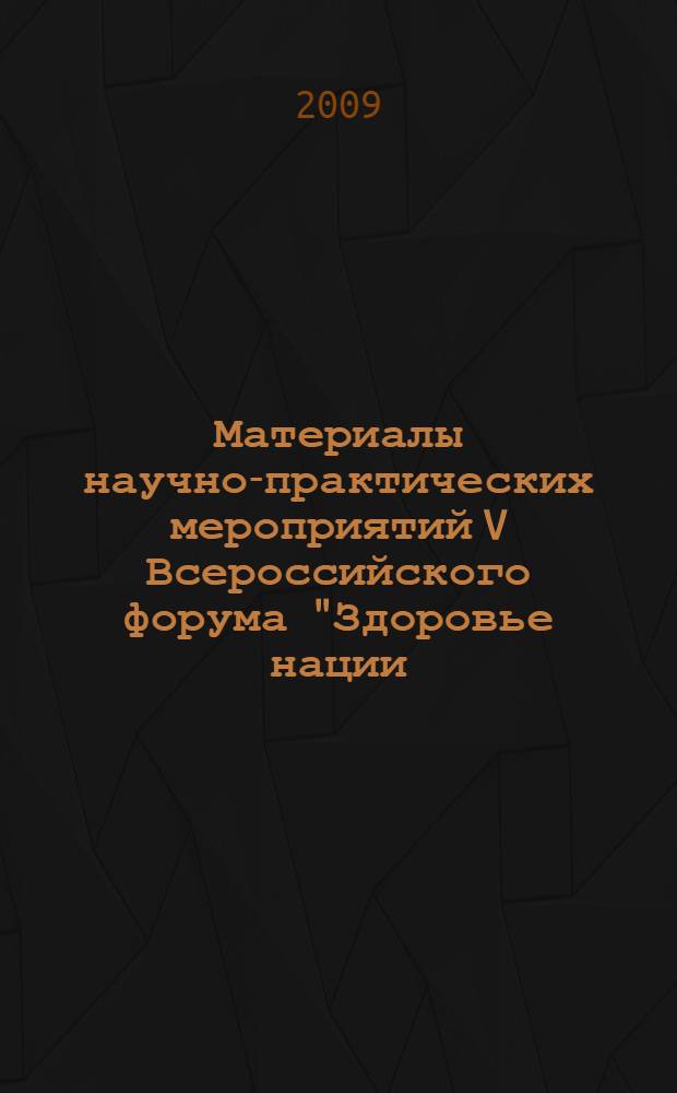 Материалы научно-практических мероприятий V Всероссийского форума "Здоровье нации - основа процветания России", [16-19 сентября 2009]. Т. 5 : Разделы "Питьевые воды России", "Немедикаментозные методы поддержания и укрепления здоровья", "Здоровье нации и массовый спорт", "Психологическая практика - здоровью нации", "Инновационные пути решения медико-демографических проблем России", "Санитарно-эпидемиологическое благополучие населения Российской Федерации"