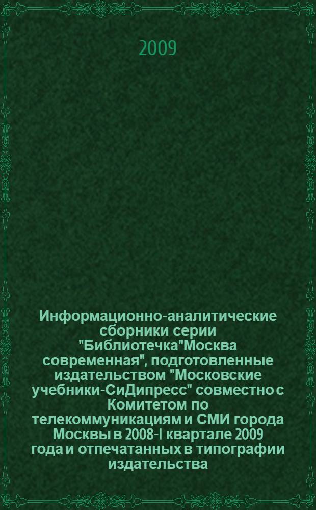 Информационно-аналитические сборники серии "Библиотечка"Москва современная", подготовленные издательством "Московские учебники-СиДипресс" совместно с Комитетом по телекоммуникациям и СМИ города Москвы в 2008-I квартале 2009 года и отпечатанных в типографии издательства
