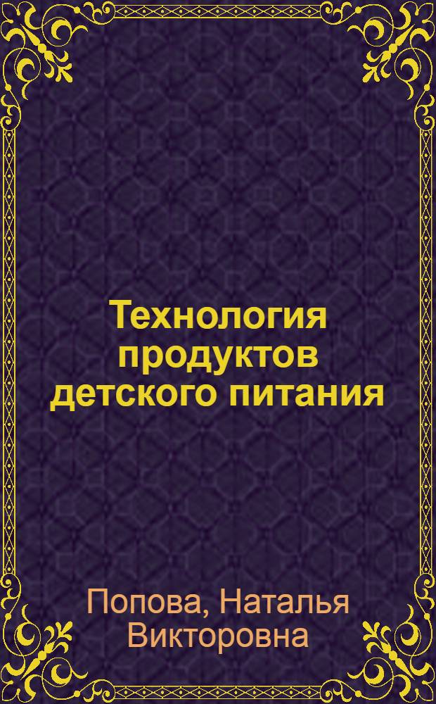 Технология продуктов детского питания : учебное пособие для студентов высших учебных заведений, обучающихся по направлению подготовки бакалавра техники и технологии 260100 "Технология продуктов питания" и по направлению подготовки дипломированного специалиста 260500 "Технология продовольственных продуктов специального назначения и общественного питания" специальности 260505 "Технология детского и функционального питания"