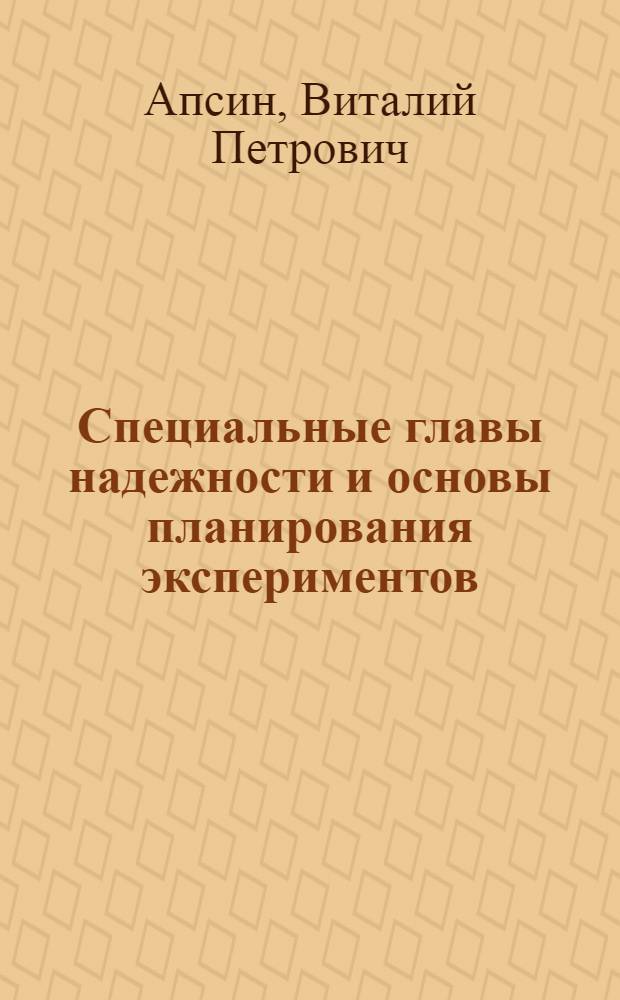 Специальные главы надежности и основы планирования экспериментов : учебное пособие для студентов вузов, обучающихся по специальностям "Организация и безопасность движения (Автомобильный транспорт") направления подготовки "Организация перевозок и управление на транспорте", "Автомобили и автомобильное хозяйство", "Сервис транспортных и технологических машин и оборудования (по отраслям)" направления подготовки "Эксплуатация наземного транспорта и транспортного оборудования"