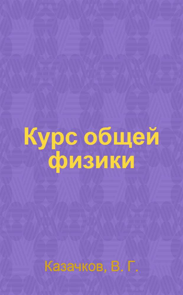 Курс общей физики : учебное пособие для студентов, обучающихся по программам высшего профессионального образования по специальностям гуманитарного и технического направлений
