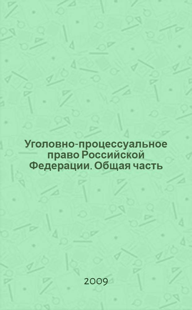 Уголовно-процессуальное право Российской Федерации. Общая часть : учебник для курсантов и слушателей образовательных учреждений МВД России