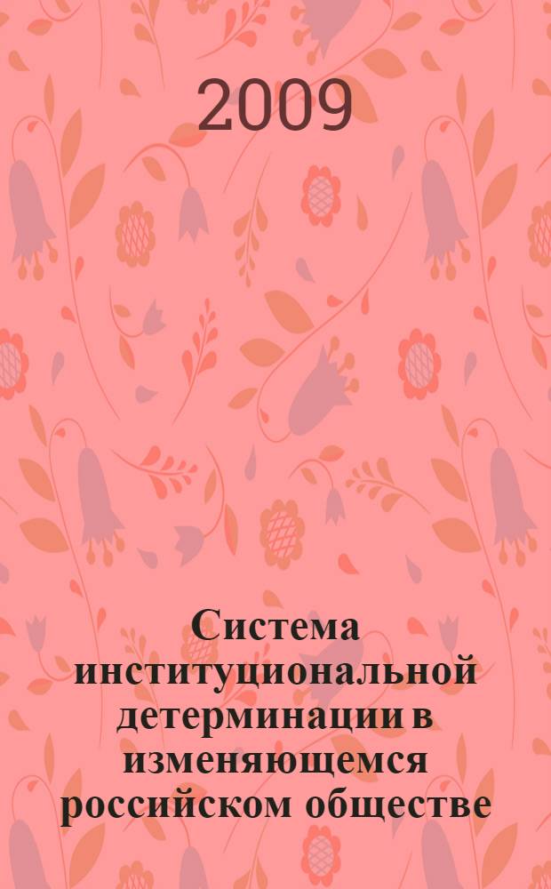 Система институциональной детерминации в изменяющемся российском обществе : монография