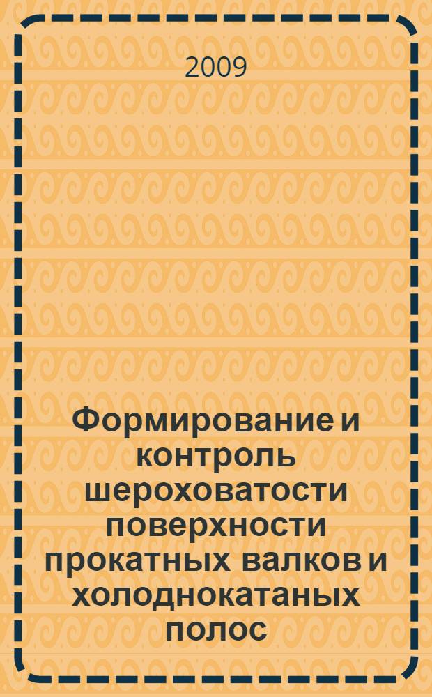 Формирование и контроль шероховатости поверхности прокатных валков и холоднокатаных полос : учебное пособие : для студентов высших учебных заведений, обучающихся по специальностям 150404 "Металлургические машины и оборудование" и 150106 "Обработка металлов давлением"