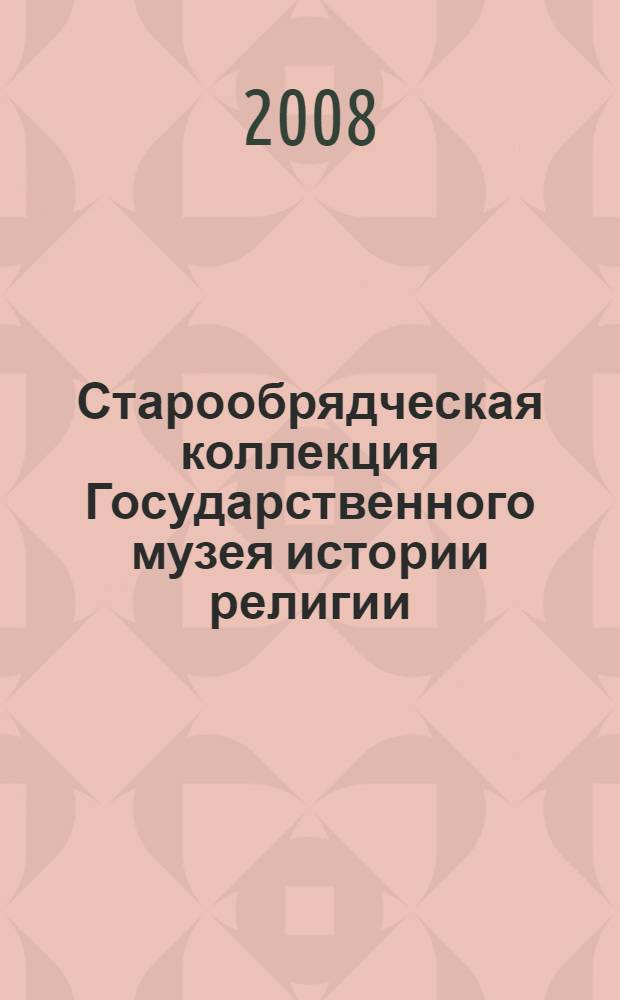 Старообрядческая коллекция Государственного музея истории религии = OLD believers' collection of the State museum of the history of religion : альбом
