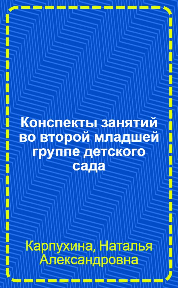 Конспекты занятий во второй младшей группе детского сада : знакомство дошкольников с окружающим миром. Физическая культура. Утренняя гимнастика : практическое пособие для воспитателей и методистов ДОУ