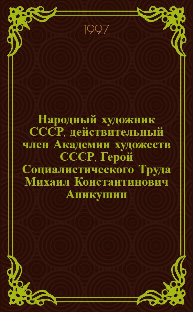Народный художник СССР, действительный член Академии художеств СССР, Герой Социалистического Труда Михаил Константинович Аникушин, 1917-1997 : каталог выставки : скульптура. Рисунок