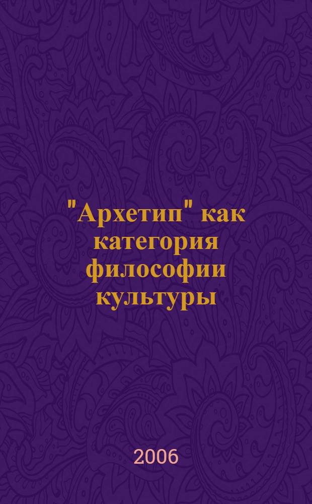 "Архетип" как категория философии культуры : автореф. дис. на соиск. учен. степ. канд. филос. наук : специальность 24.00.01 <теория и история культуры>