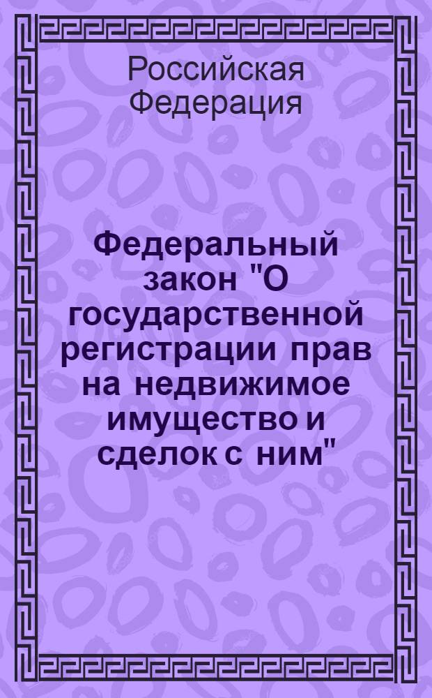 Федеральный закон "О государственной регистрации прав на недвижимое имущество и сделок с ним" : от 21 июля 1997 года N° 122-Ф3 : (в ред. Федеральных законов от 0.03.2001 N° 20-Ф3 и др.)