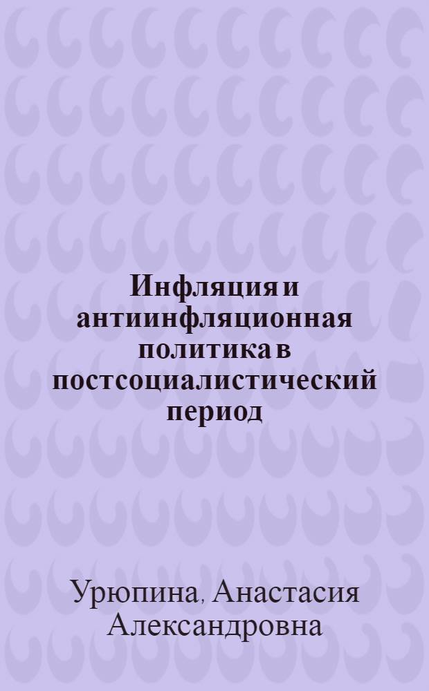 Инфляция и антиинфляционная политика в постсоциалистический период : вопросы теории и практики