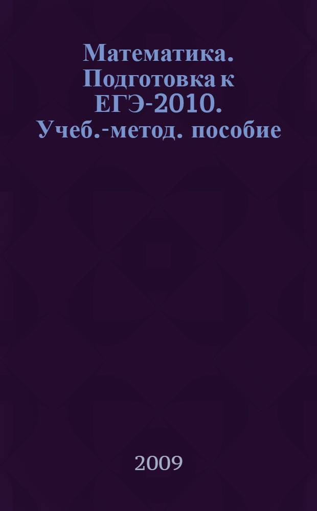 Математика. Подготовка к ЕГЭ-2010. Учеб.-метод. пособие