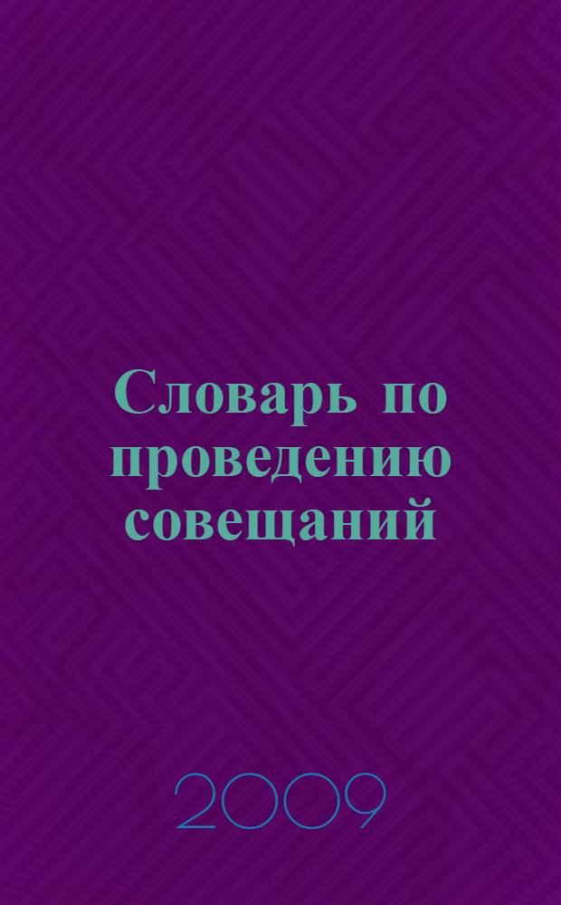 Словарь по проведению совещаний = Conferences dictionary : русско-английский, англо-русский : процедурные вопросы. Составление рабочей документации : более 4500 слов и словосочетаний в каждой части