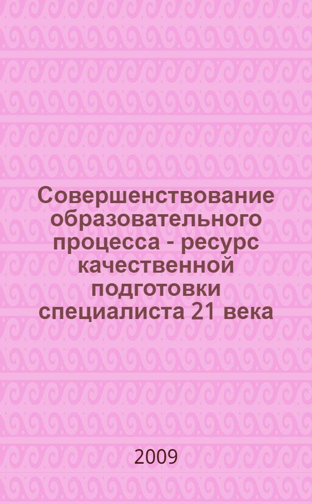 Совершенствование образовательного процесса - ресурс качественной подготовки специалиста 21 века : сборник трудов научно-практической конференции