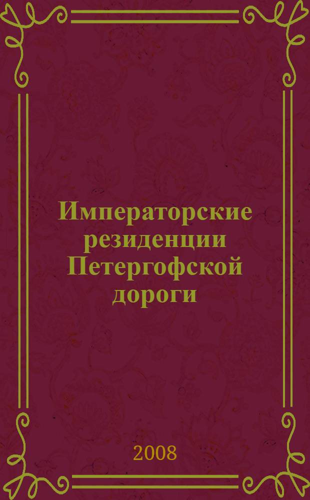 Императорские резиденции Петергофской дороги : история Петергофской дороги, Стрельна, Петергоф, Ораниенаум, Константиновский дворец