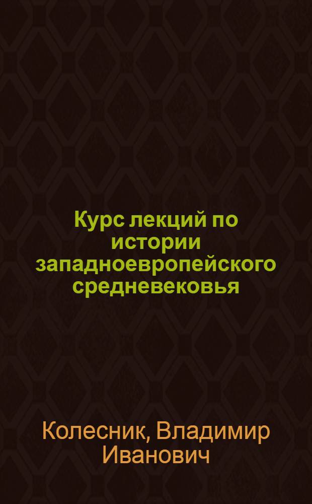 Курс лекций по истории западноевропейского средневековья (V - XV вв.) : учебное пособие для студентов высших учебных заведений, обучающихся по специальности 030401 "История" направления подготовки 030400 "История"