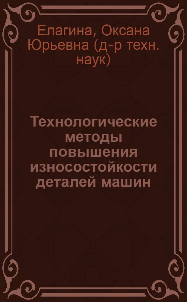Технологические методы повышения износостойкости деталей машин : учебное поосбие для студентов вузов, обучающихся по направлению подготовки дипломированных специалистов "Машиностроительные технологии и оборудование", специальности "Оборудование и технологии повышения износостойкости и восстановления деталей машин и аппаратов"