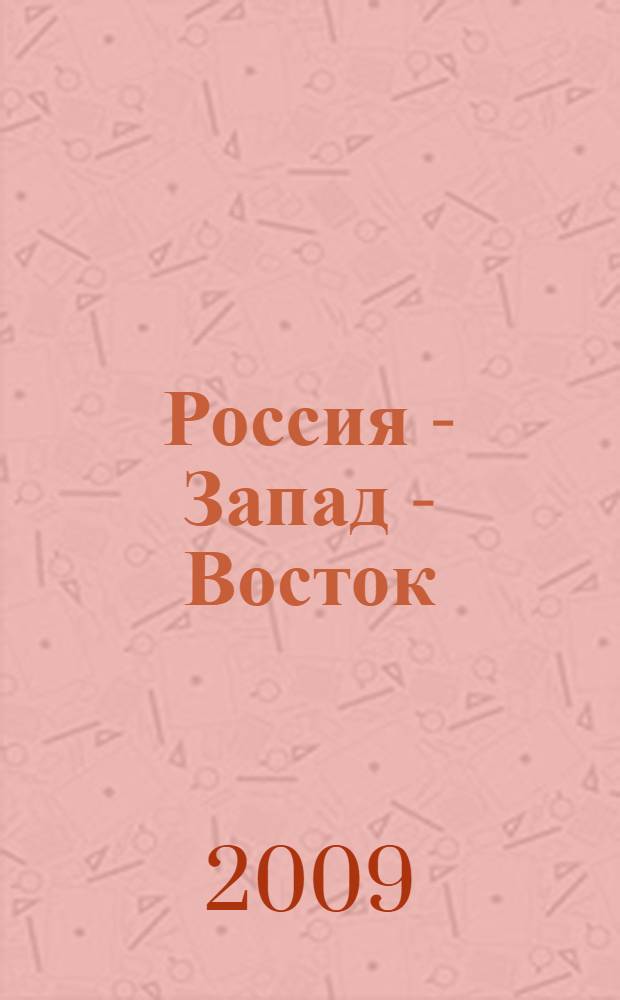 Россия - Запад - Восток : политическое, экономическое и культурное взаимодействие: история и современность : международная научно-практическая конференция, 4-6 июня 2009 г. : сборник статей
