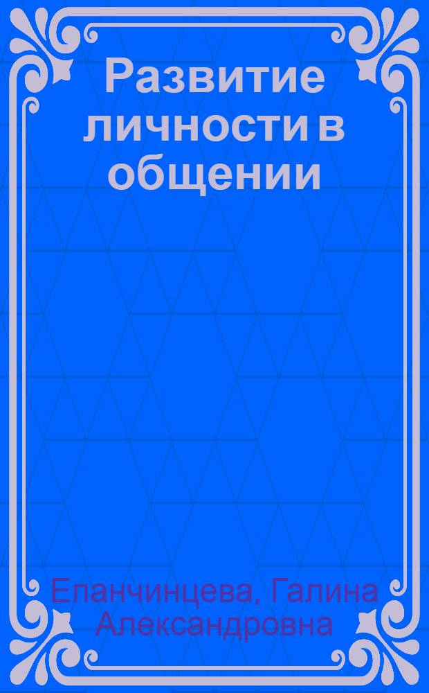Развитие личности в общении : учебное пособие для студентов, обучающихся по программам высшего профессионального образования по направлению "Информатика", "Связи с общественностью", "Журналистика", "Домоведение"