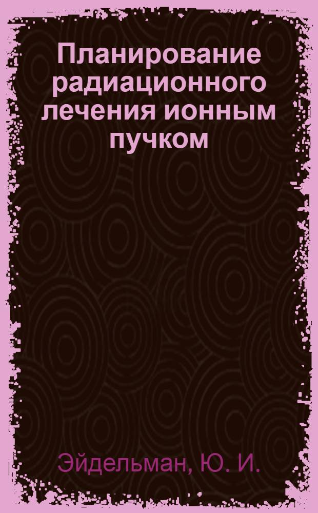 Планирование радиационного лечения ионным пучком