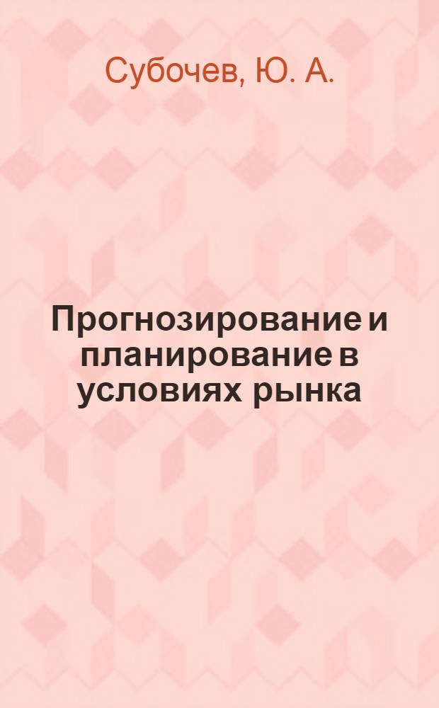 Прогнозирование и планирование в условиях рынка : учебное пособие : для студентов, обучающихся по специальностям: "Финансы м кредит", "Бухгалтерский учет, анализ и аудит", "Мировая экономика", "Домоведение", "Менеджмент организации", "Маркетинг"
