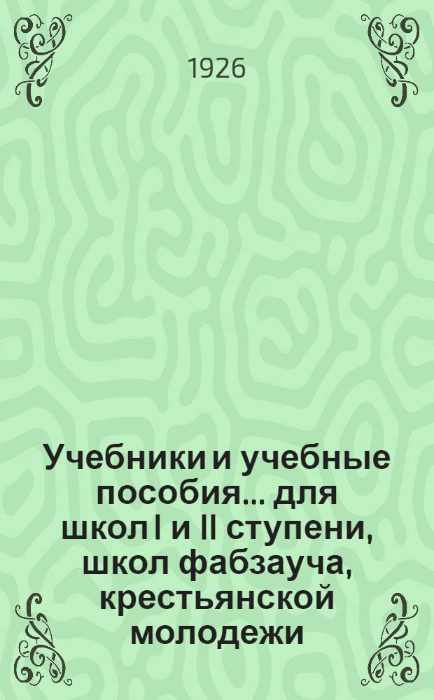 Учебники и учебные пособия ... для школ I и II ступени, школ фабзауча, крестьянской молодежи, рабфаков и совпартшкол. ... на 1926-27 учебный год ...