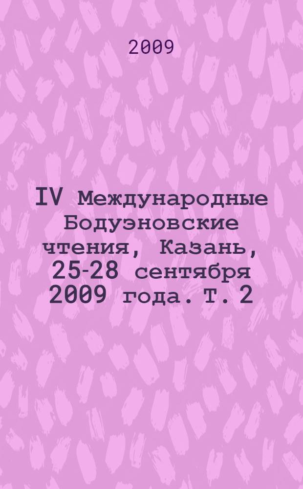 IV Международные Бодуэновские чтения, Казань, 25-28 сентября 2009 года. Т. 2 : Морфемика, словообразование, грамматика ; История языка и диалектология ; Лингводидактика ; Литературоведение и фольклористика