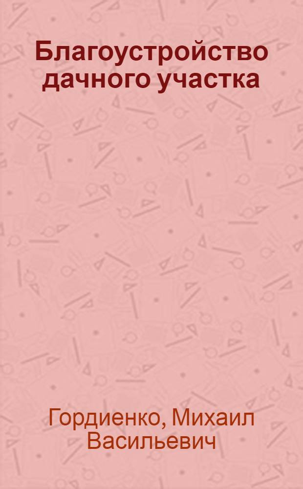 Благоустройство дачного участка : выбор стиля участка, размещение построек, элементы дизайна сада, работы в саду и огороде, ребенок на даче, пейзажные картины