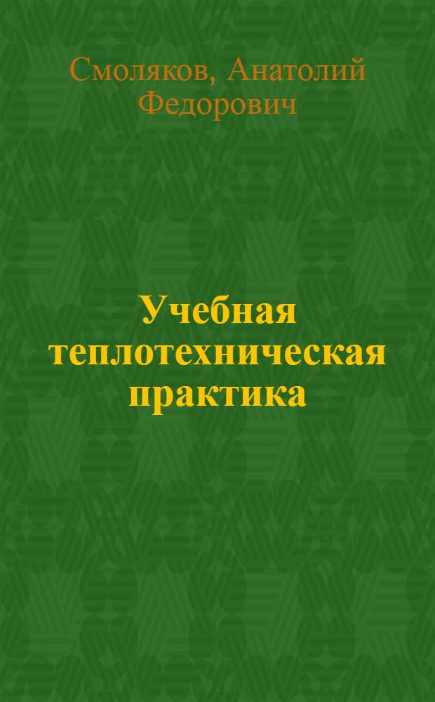 Учебная теплотехническая практика : учебное пособие для студентов специальностей 150405, 250401, 250300, 250403, 240406 очной формы обучения