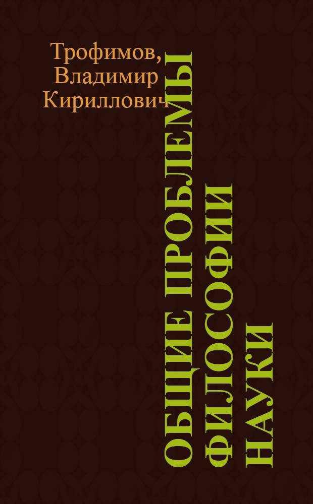 Общие проблемы философии науки : курс лекций : учебное пособие